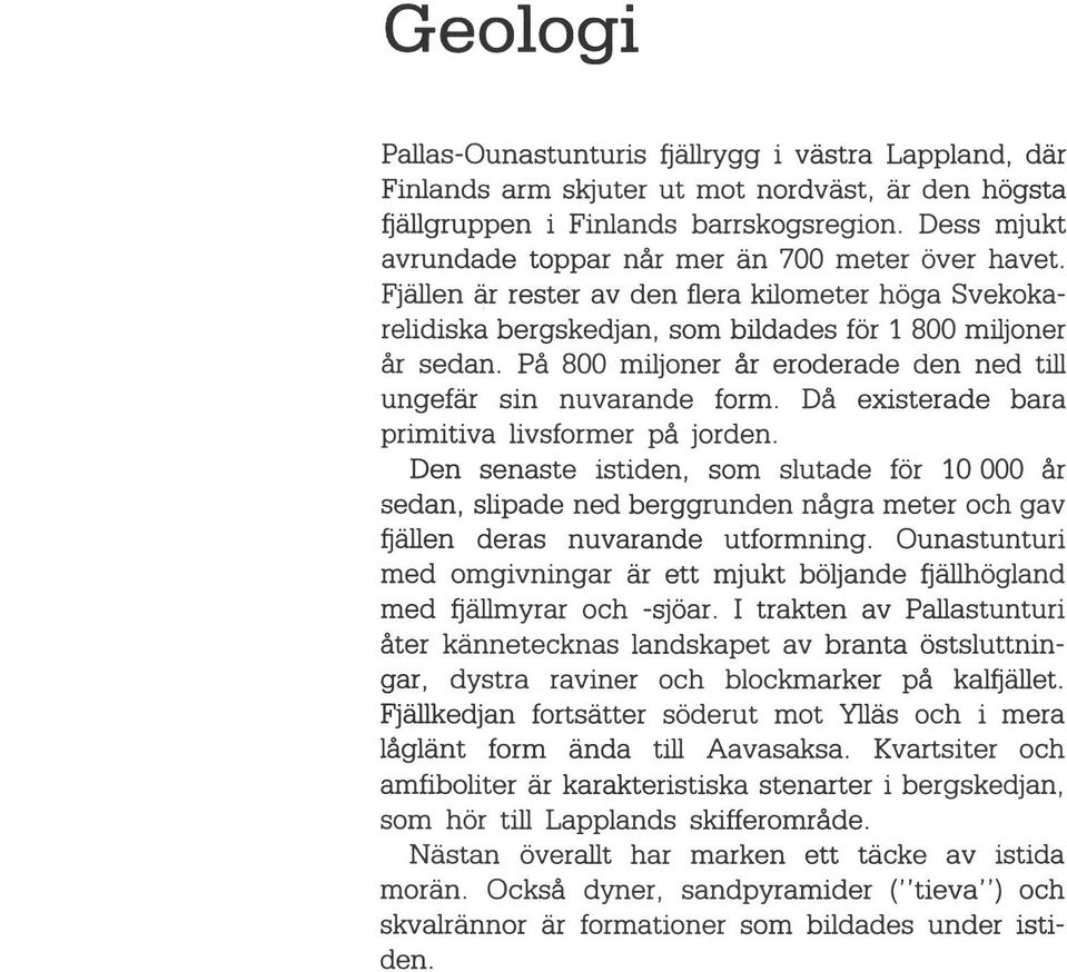 Pä 800 miljoner eroderade den ned tili ungef sin nuvarande form. Dä existerade bara primitiva livsformer pä jorden.