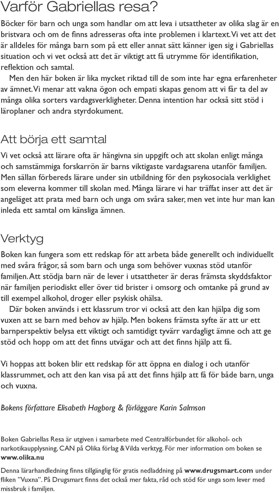 samtal. Men den här boken är lika mycket riktad till de som inte har egna erfarenheter av ämnet.