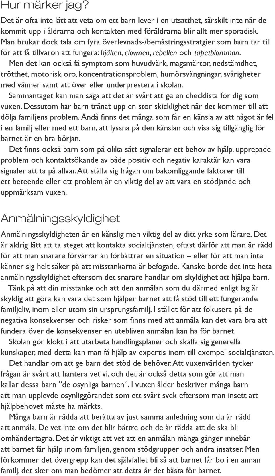 Men det kan också få symptom som huvudvärk, magsmärtor, nedstämdhet, trötthet, motorisk oro, koncentrationsproblem, humörsvängningar, svårigheter med vänner samt att över eller underprestera i skolan.