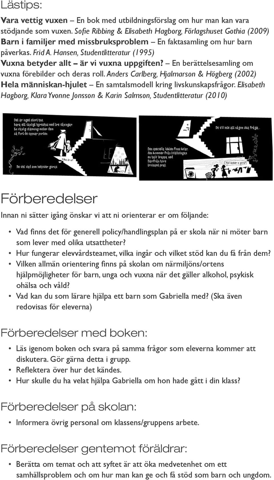 Hansen, Studentlitteratur (1995) Vuxna betyder allt är vi vuxna uppgiften? En berättelsesamling om vuxna förebilder och deras roll.