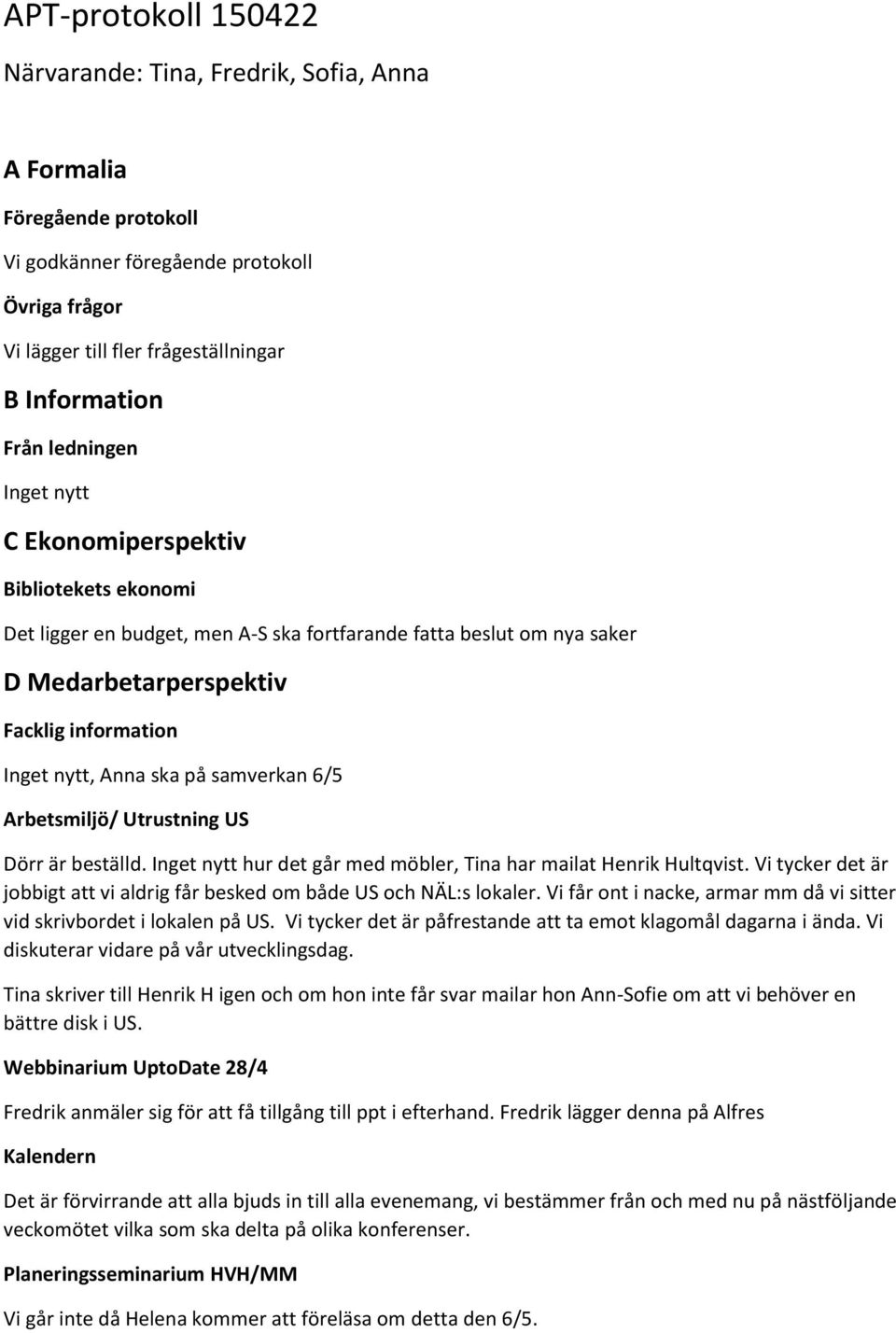 på samverkan 6/5 Arbetsmiljö/ Utrustning US Dörr är beställd. Inget nytt hur det går med möbler, Tina har mailat Henrik Hultqvist.