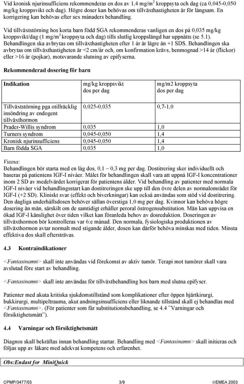 Vid tillväxtstörning hos korta barn född SGA rekommenderas vanligen en dos på 0,035 mg/kg kroppsvikt/dag (1 mg/m 2 kroppsyta och dag) tills slutlig kroppslängd har uppnåtts (se 5.1).