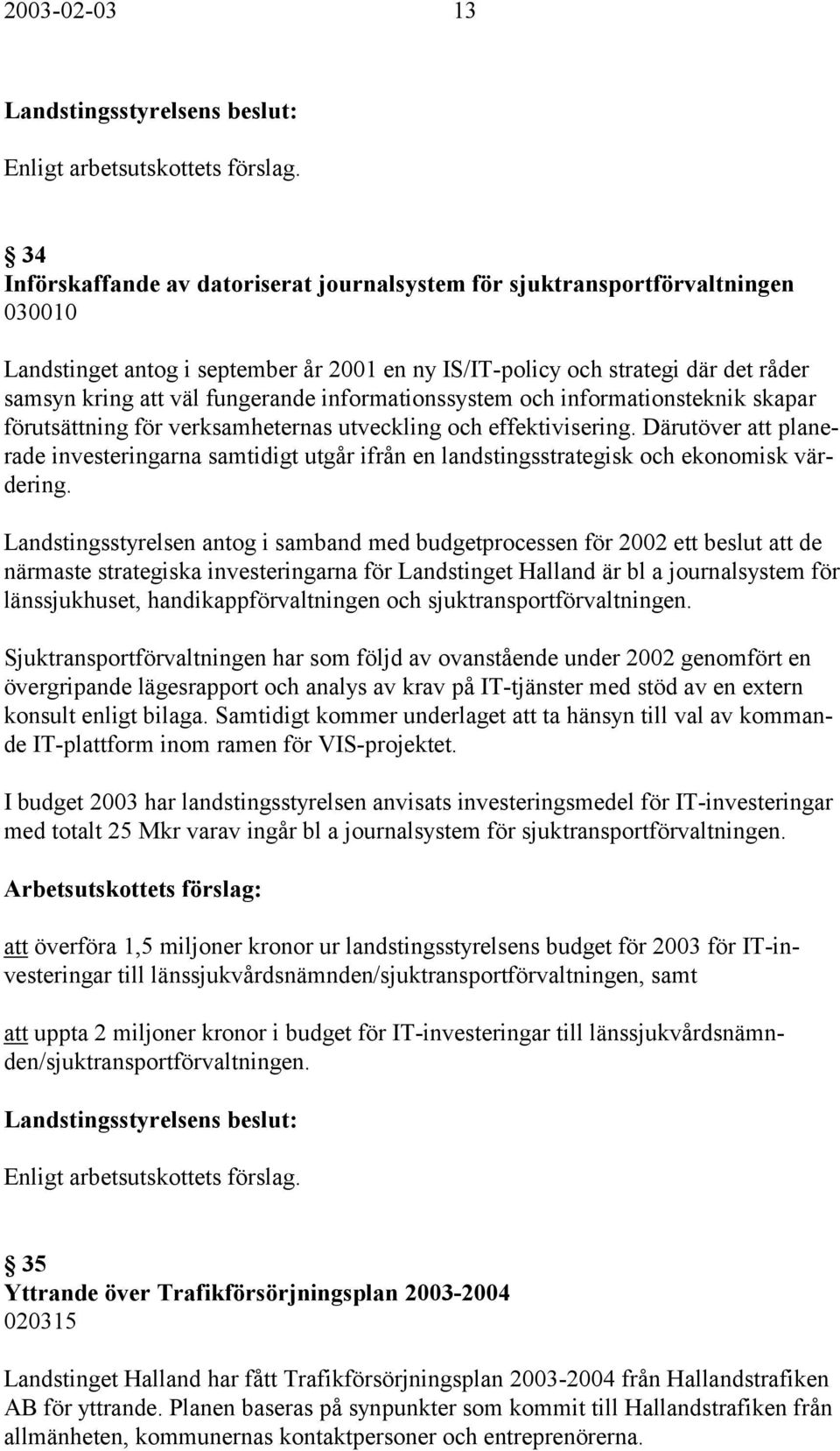 Därutöver att planerade investeringarna samtidigt utgår ifrån en landstingsstrategisk och ekonomisk värdering.