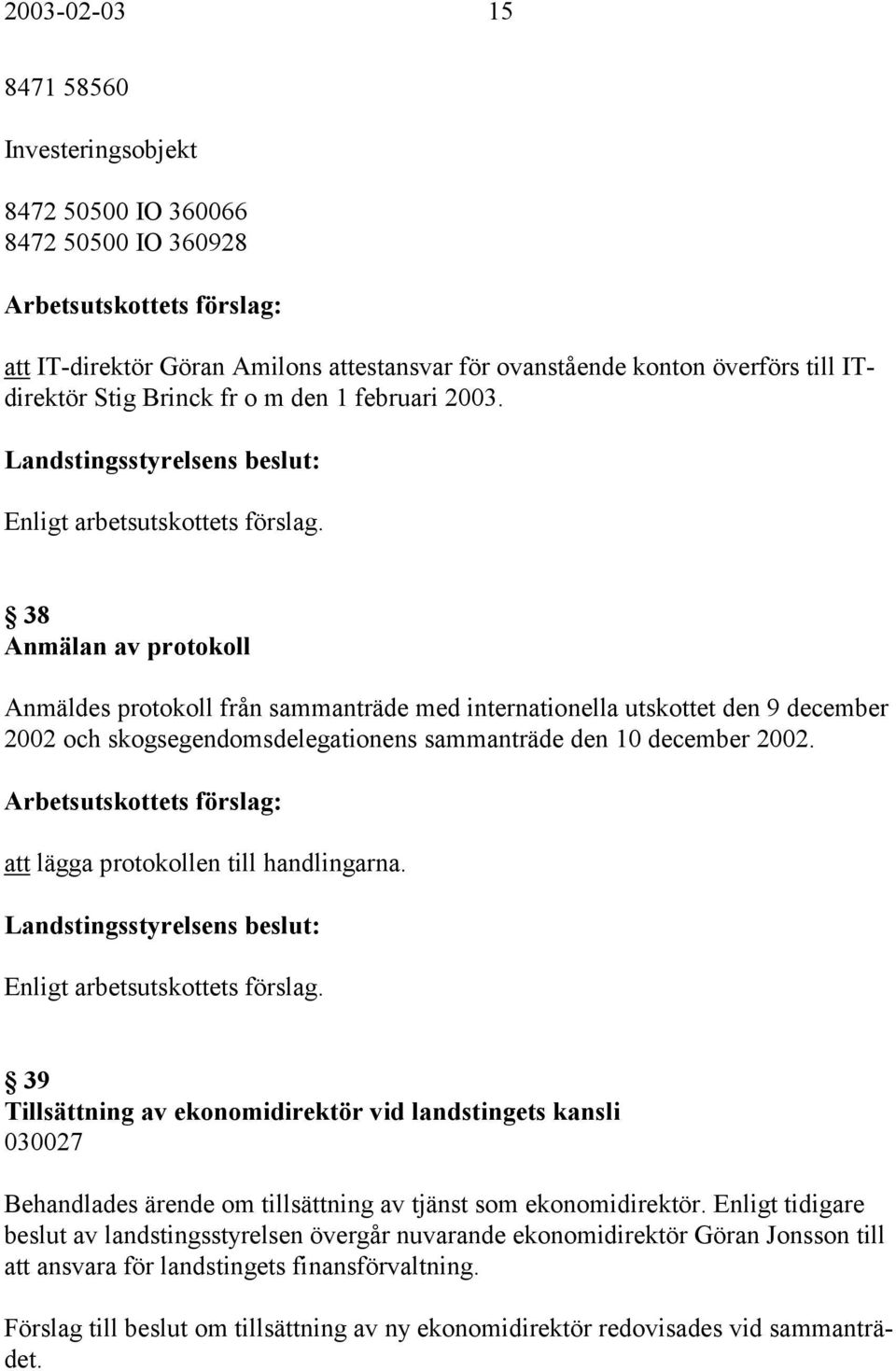 att lägga protokollen till handlingarna. 39 Tillsättning av ekonomidirektör vid landstingets kansli 030027 Behandlades ärende om tillsättning av tjänst som ekonomidirektör.