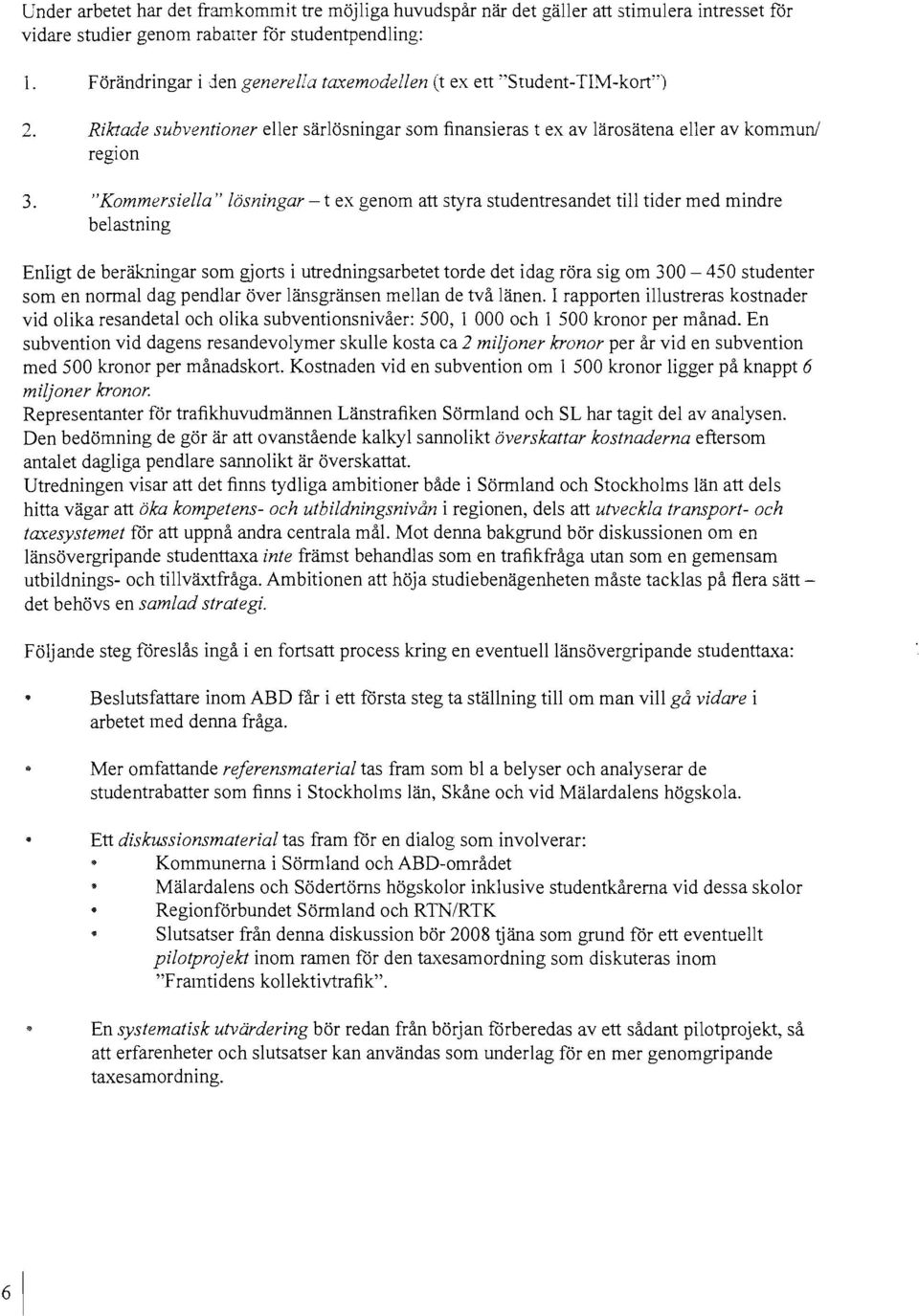 "Kommersiella" lösningar - t ex genom att styra studentresandet till tider med mindre belastning Enligt de beräkningar som gjorts i utredningsarbetet torde det idag röra sig om 300-450 studenter som