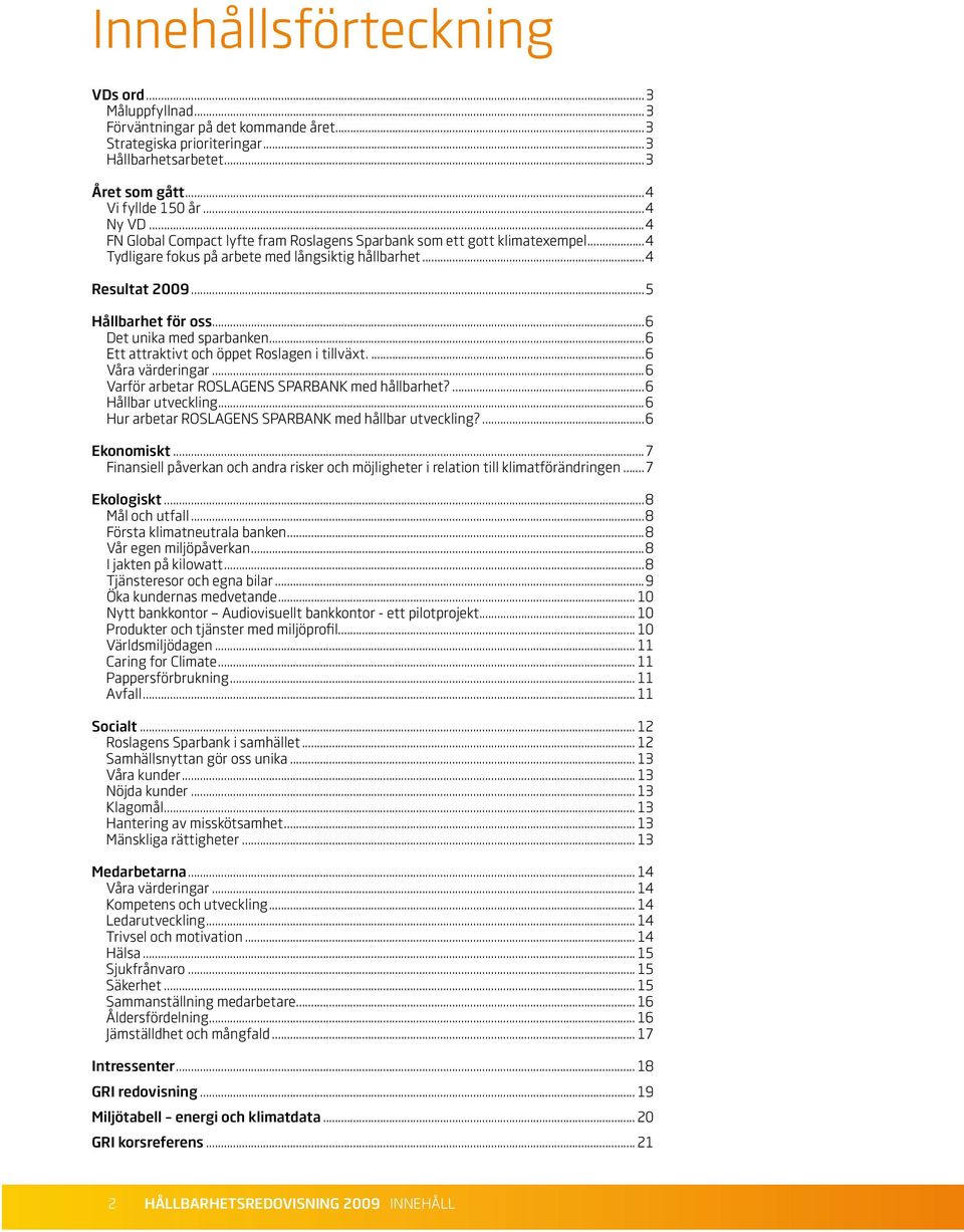 ..6 Det unika med sparbanken...6 Ett attraktivt och öppet Roslagen i tillväxt...6 Våra värderingar...6 Varför arbetar ROSLAGENS SPARBANK med hållbarhet?...6 Hållbar utveckling.