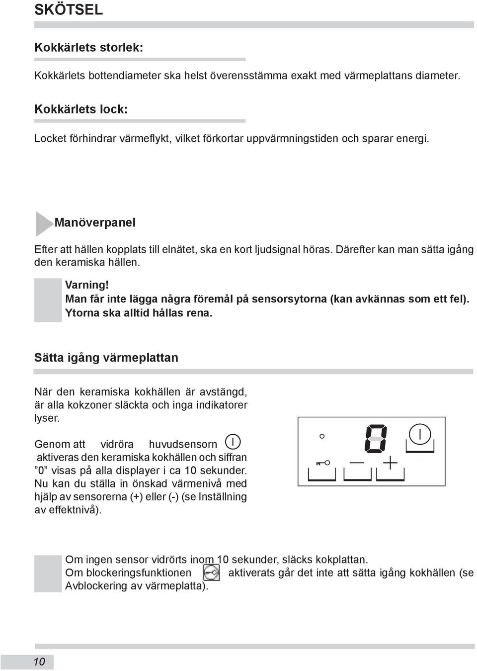 Därefter kan man sätta igång den keramiska hällen. Varning! Man får inte lägga några föremål på sensorsytorna (kan avkännas som ett fel). Ytorna ska alltid hållas rena.