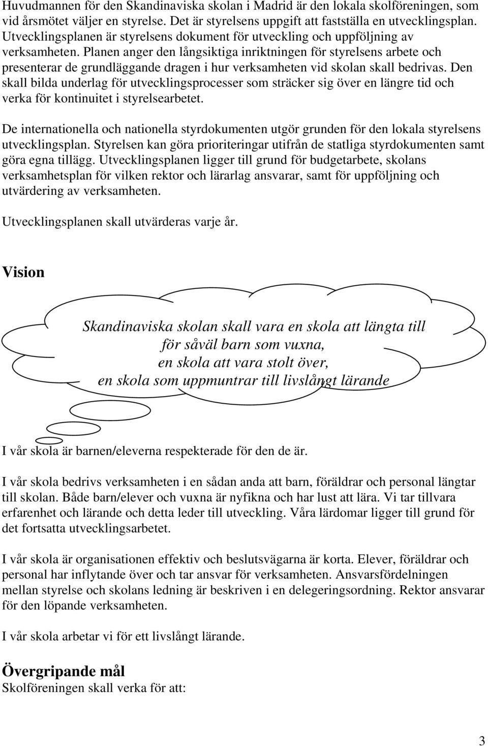 Planen anger den långsiktiga inriktningen för styrelsens arbete och presenterar de grundläggande dragen i hur verksamheten vid skolan skall bedrivas.