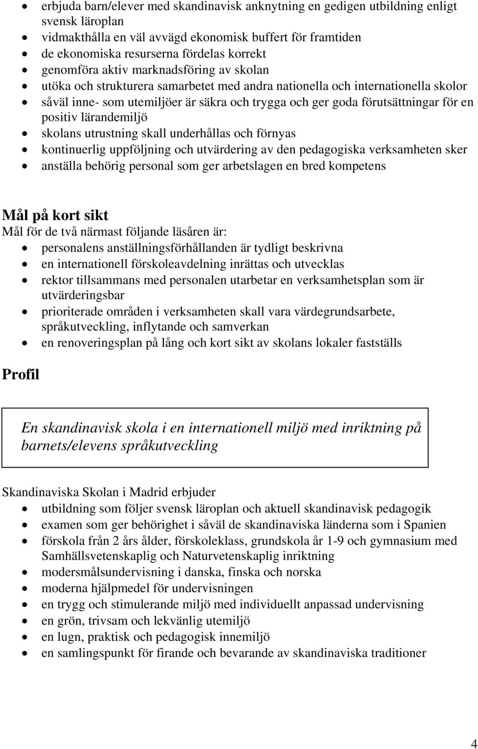 för en positiv lärandemiljö skolans utrustning skall underhållas och förnyas kontinuerlig uppföljning och utvärdering av den pedagogiska verksamheten sker anställa behörig personal som ger