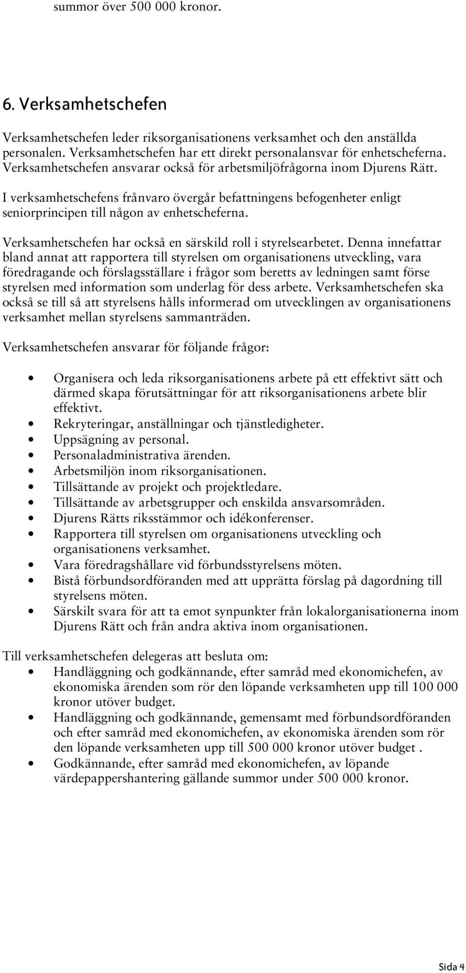 I verksamhetschefens frånvaro övergår befattningens befogenheter enligt seniorprincipen till någon av enhetscheferna. Verksamhetschefen har också en särskild roll i styrelsearbetet.