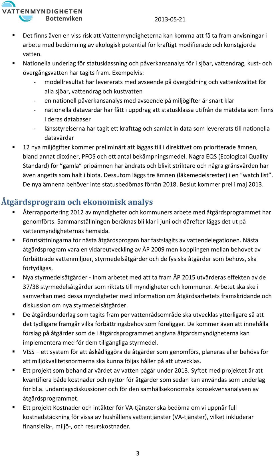 Exempelvis: - modellresultat har levererats med avseende på övergödning och vattenkvalitet för alla sjöar, vattendrag och kustvatten - en nationell påverkansanalys med avseende på miljögifter är