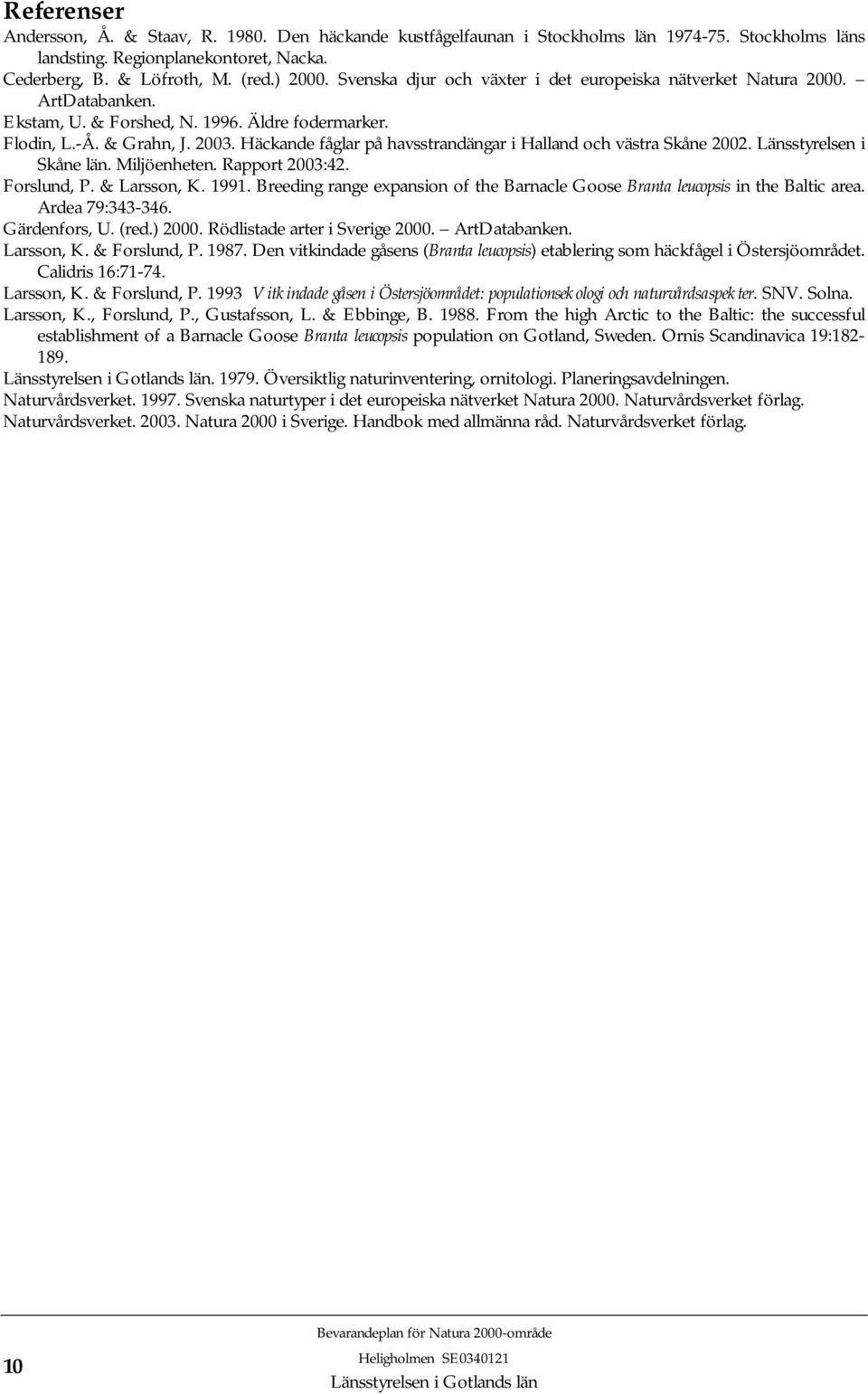 Häckande fåglar på havsstrandängar i Halland och västra Skåne 2002. Länsstyrelsen i Skåne län. Miljöenheten. Rapport 2003:42. Forslund, P. & Larsson, K. 1991.