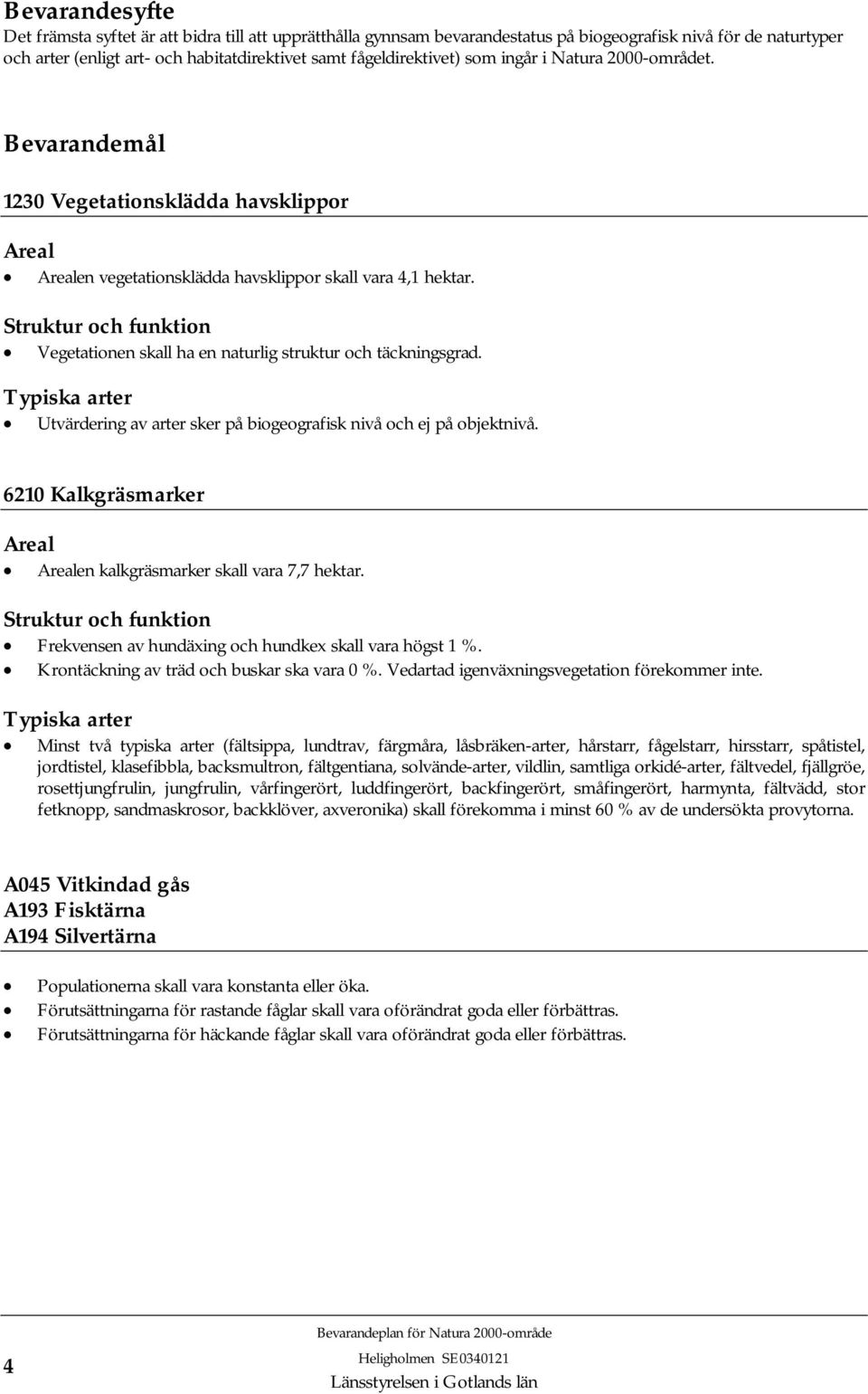 Struktur och funktion Vegetationen skall ha en naturlig struktur och täckningsgrad. Typiska arter Utvärdering av arter sker på biogeografisk nivå och ej på objektnivå.