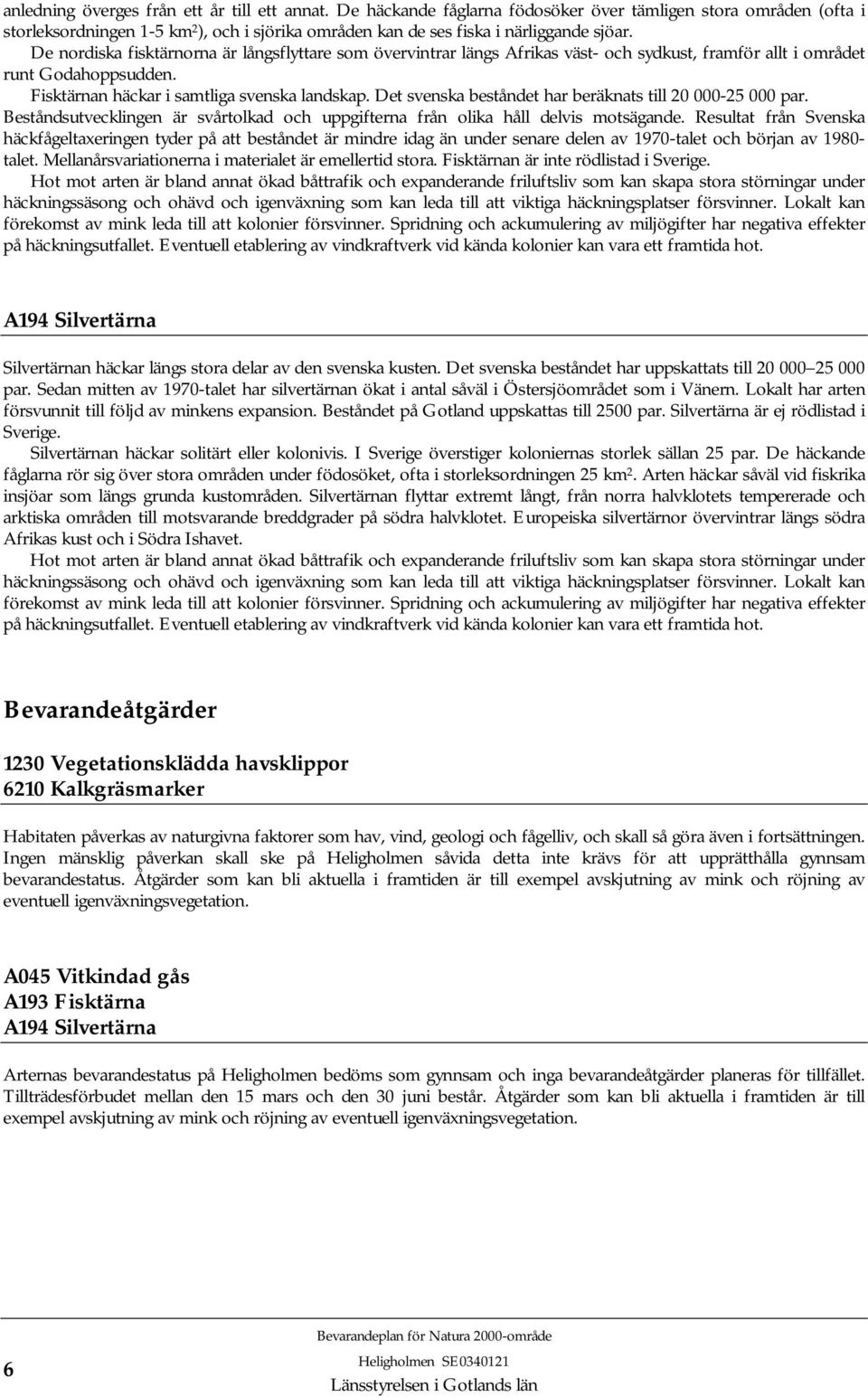 De nordiska fisktärnorna är långsflyttare som övervintrar längs Afrikas väst- och sydkust, framför allt i området runt Godahoppsudden. Fisktärnan häckar i samtliga svenska landskap.