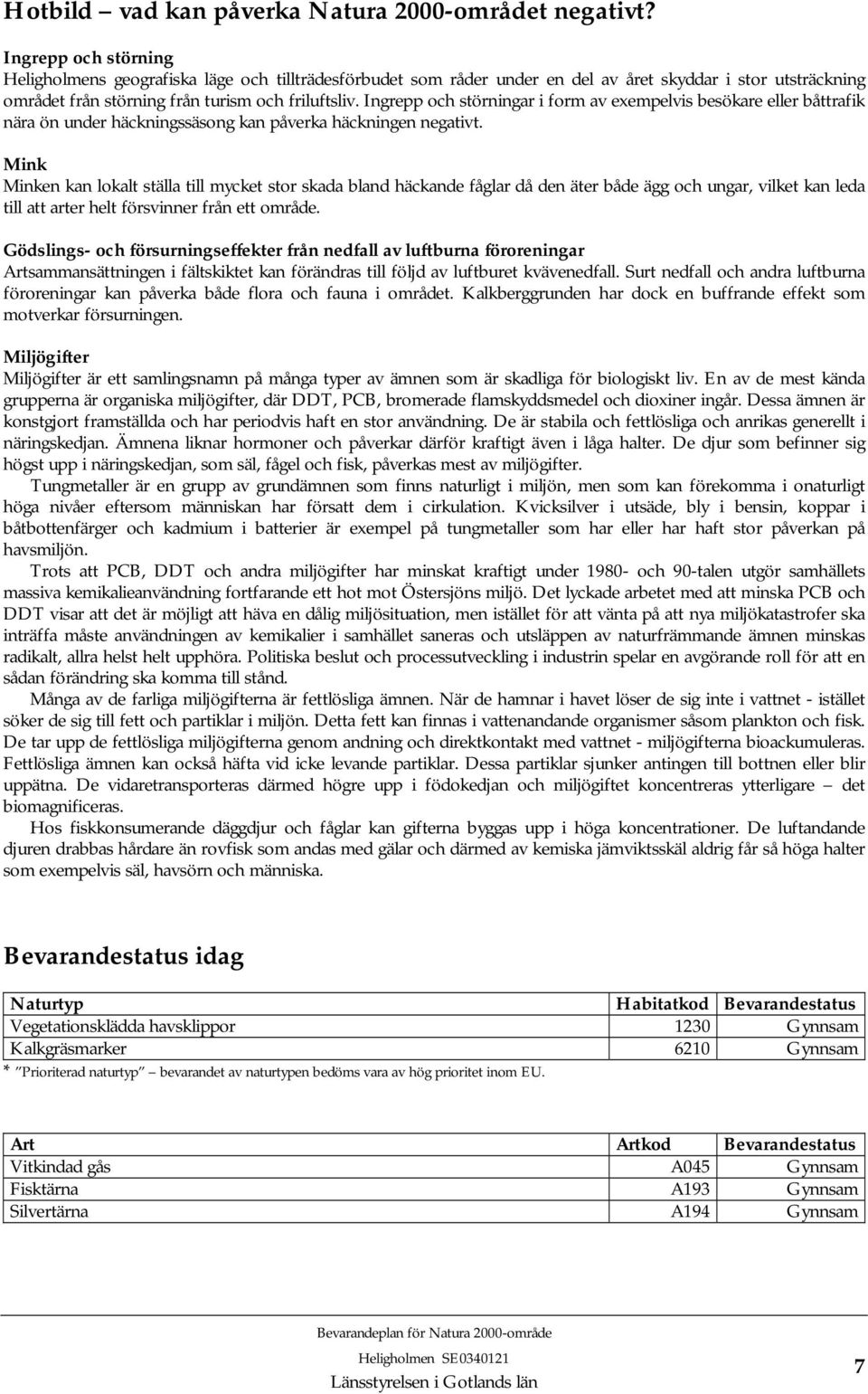 Ingrepp och störningar i form av exempelvis besökare eller båttrafik nära ön under häckningssäsong kan påverka häckningen negativt.