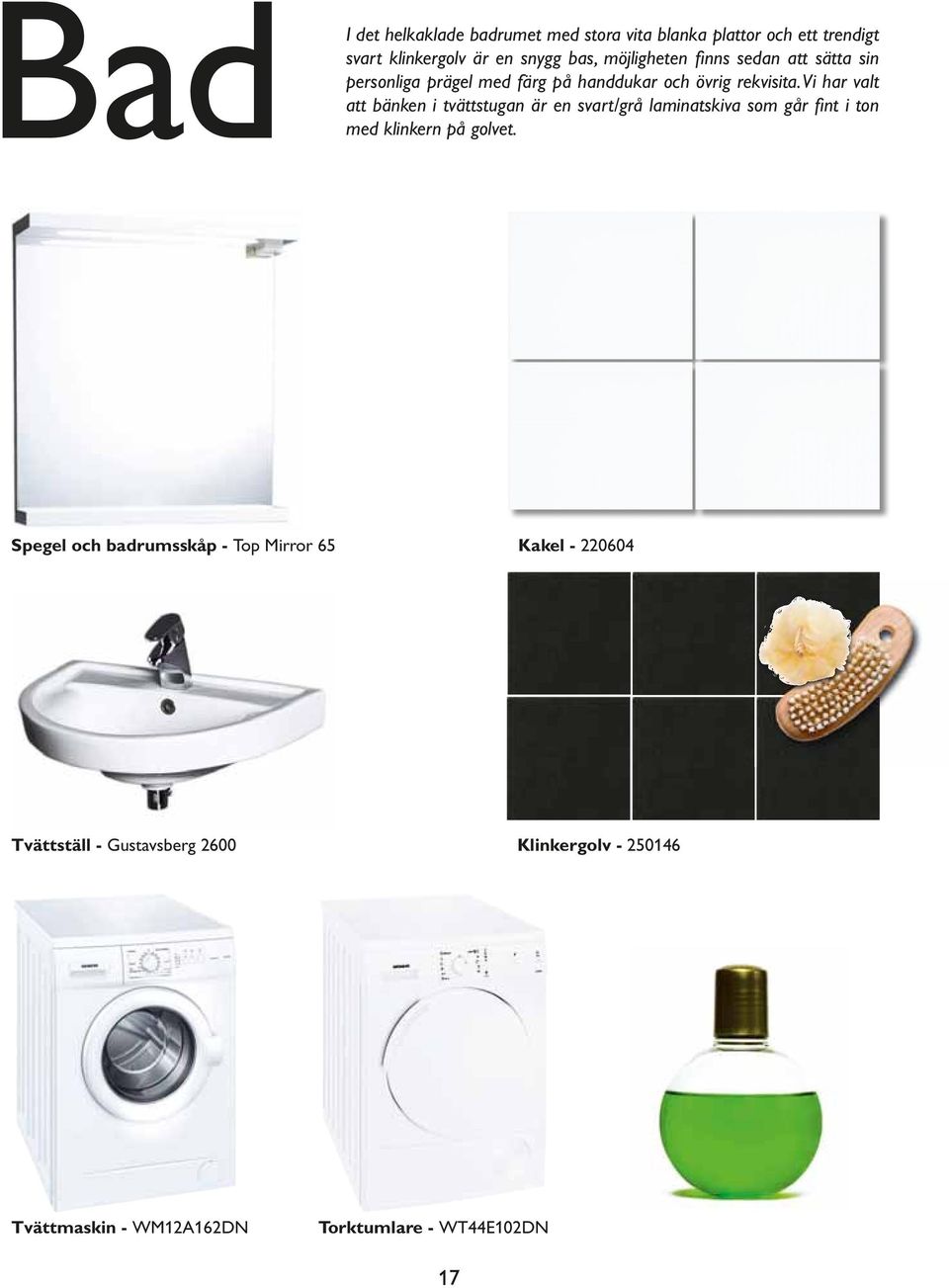 Vi har valt att bänken i tvättstugan är en svart/grå laminatskiva som går fi nt i ton med klinkern på golvet.