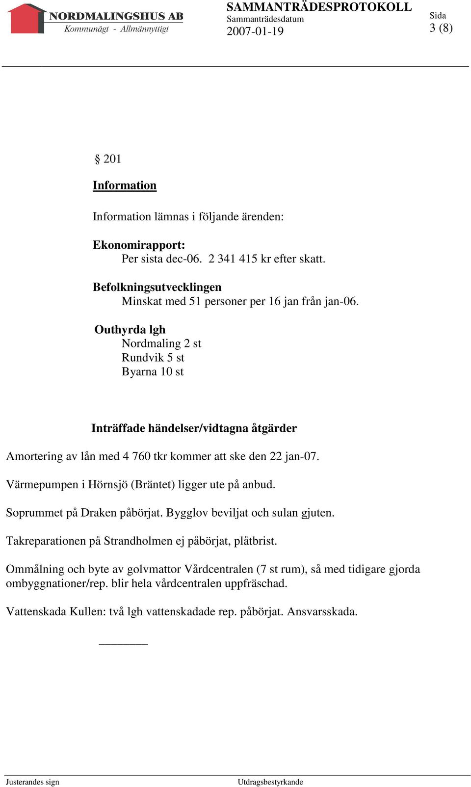 Outhyrda lgh Nordmaling 2 st Rundvik 5 st Byarna 10 st Inträffade händelser/vidtagna åtgärder Amortering av lån med 4 760 tkr kommer att ske den 22 jan-07.