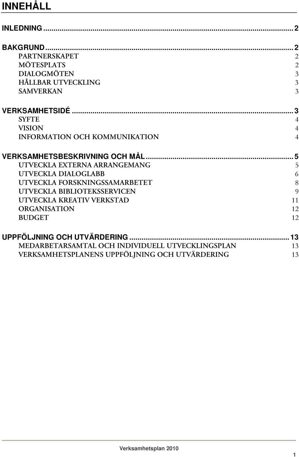 .. 5 UTVECKLA EXTERNA ARRANGEMANG 5 UTVECKLA DIALOGLABB 6 UTVECKLA FORSKNINGSSAMARBETET 8 UTVECKLA BIBLIOTEKSSERVICEN 9 UTVECKLA