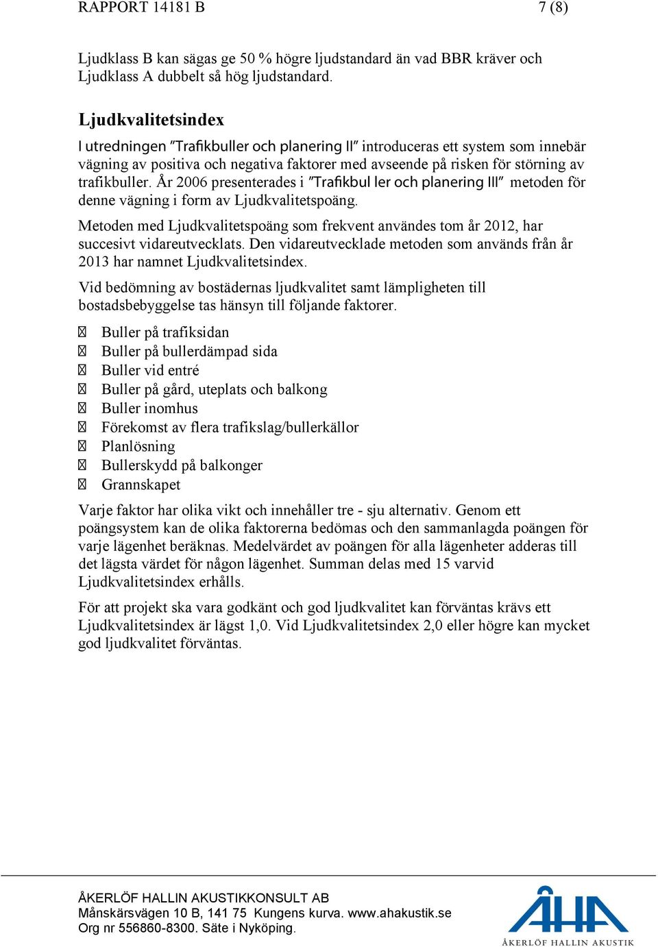 År 2006 presenterades i Trafikbul ler och planering III metoden för denne vägning i form av Ljudkvalitetspoäng.