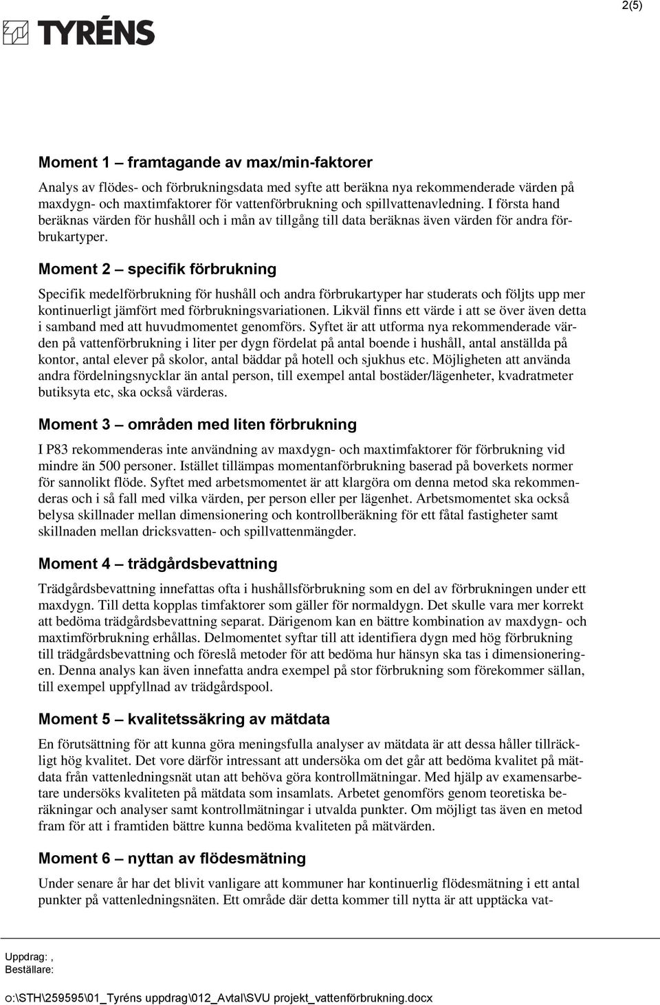 Moment 2 specifik förbrukning Specifik medelförbrukning för hushåll och andra förbrukartyper har studerats och följts upp mer kontinuerligt jämfört med förbrukningsvariationen.