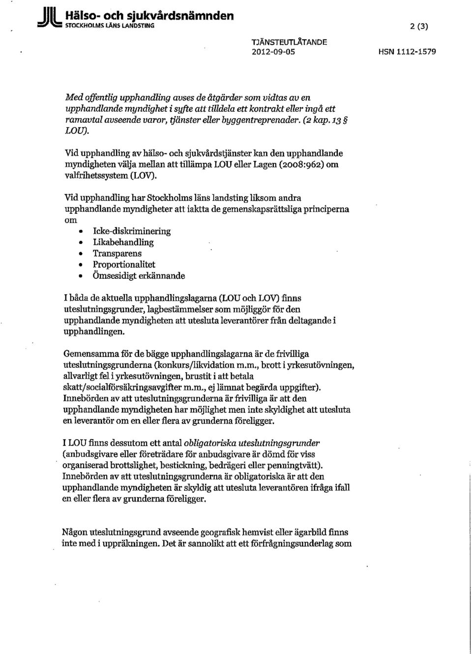 Vid upphandling av hälso- och sjukvårdstjänster kan den upphandlande myndigheten välja mellan att tillämpa LOU eller Lagen (2008:962) om valfrihetssystem (LOV).