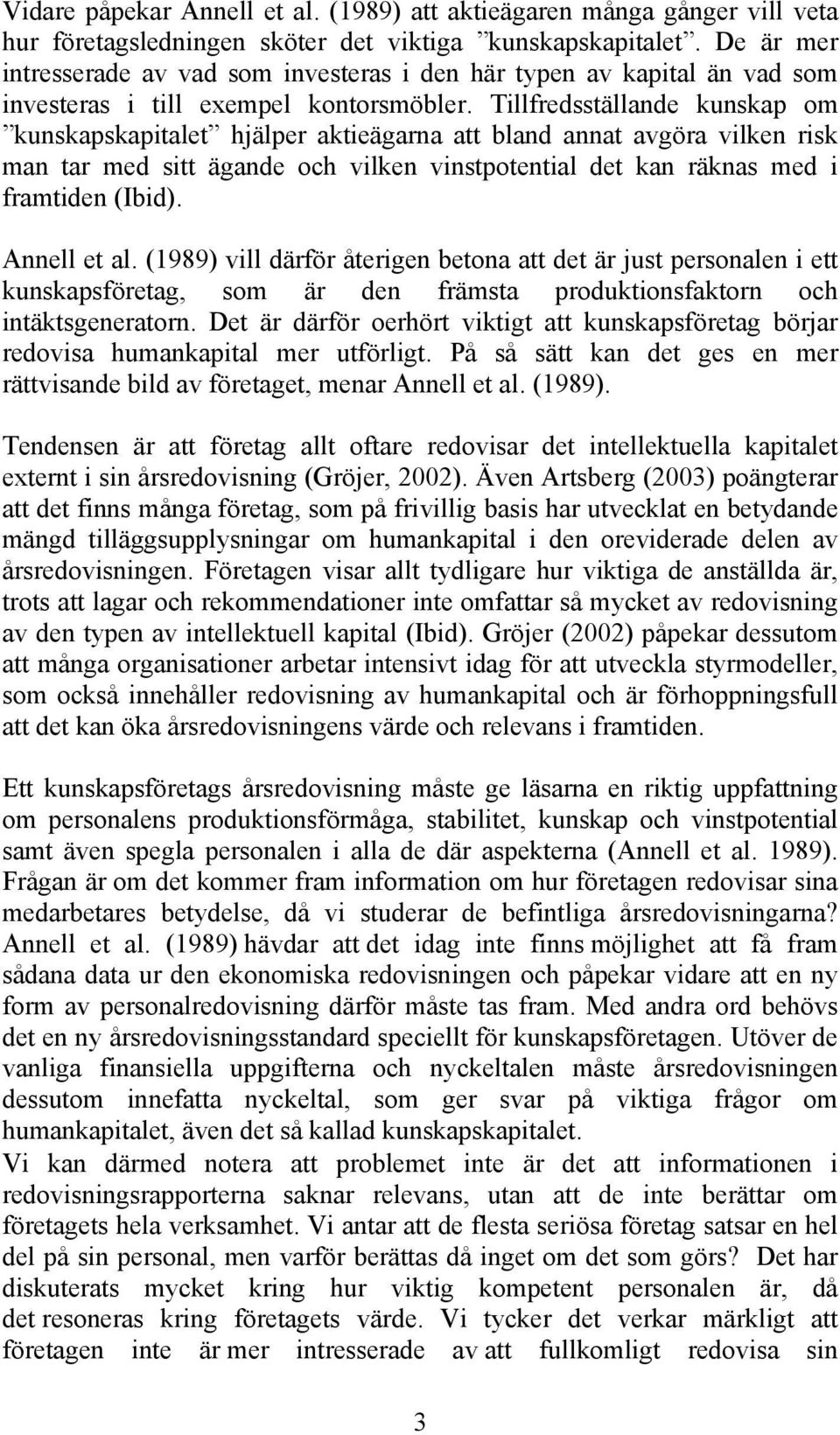 Tillfredsställande kunskap om kunskapskapitalet hjälper aktieägarna att bland annat avgöra vilken risk man tar med sitt ägande och vilken vinstpotential det kan räknas med i framtiden (Ibid).