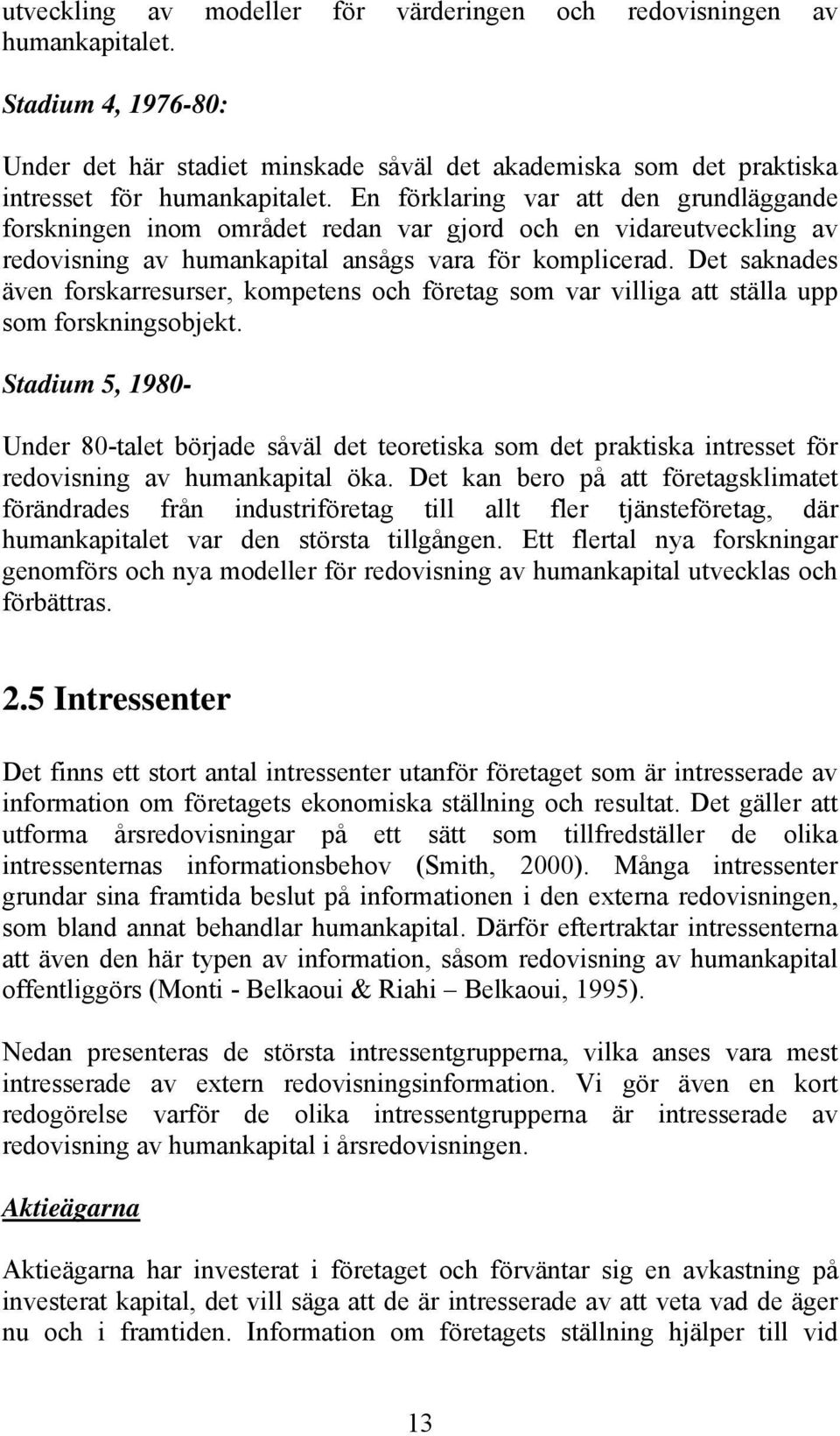 Det saknades även forskarresurser, kompetens och företag som var villiga att ställa upp som forskningsobjekt.