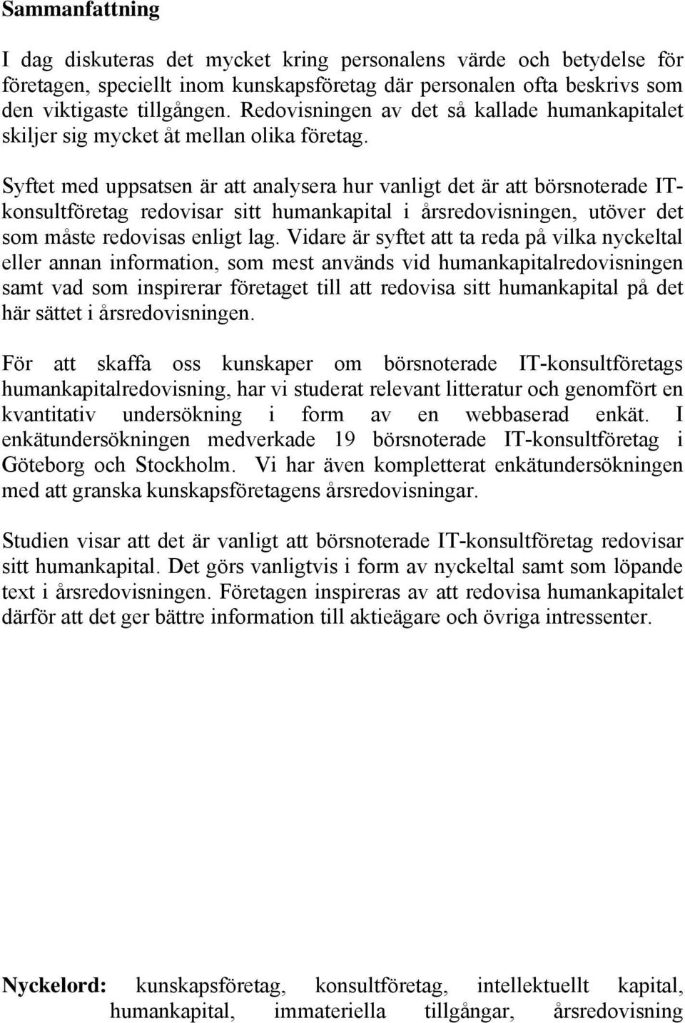 Syftet med uppsatsen är att analysera hur vanligt det är att börsnoterade ITkonsultföretag redovisar sitt humankapital i årsredovisningen, utöver det som måste redovisas enligt lag.