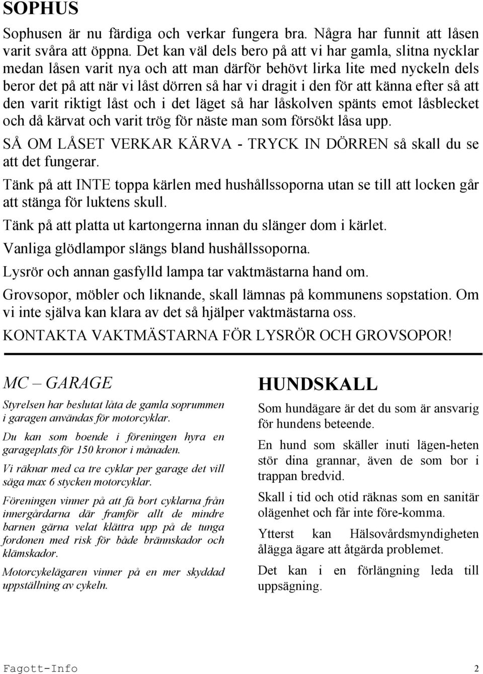 att känna efter så att den varit riktigt låst och i det läget så har låskolven spänts emot låsblecket och då kärvat och varit trög för näste man som försökt låsa upp.