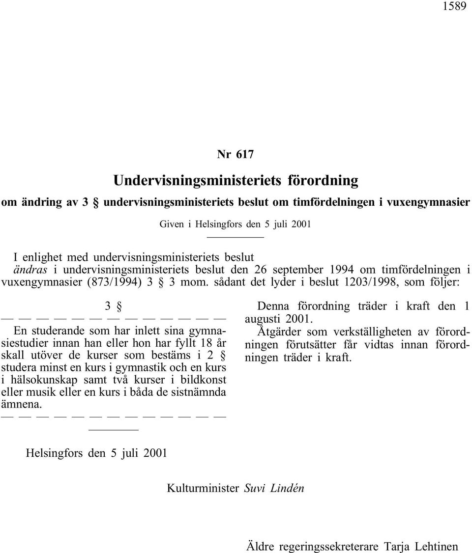 sådant det lyder i beslut 1203/1998, som följer: 3 En studerande som har inlett sina gymnasiestudier innan han eller hon har fyllt 18 år skall utöver de kurser som bestäms i 2 studera minst en kurs i