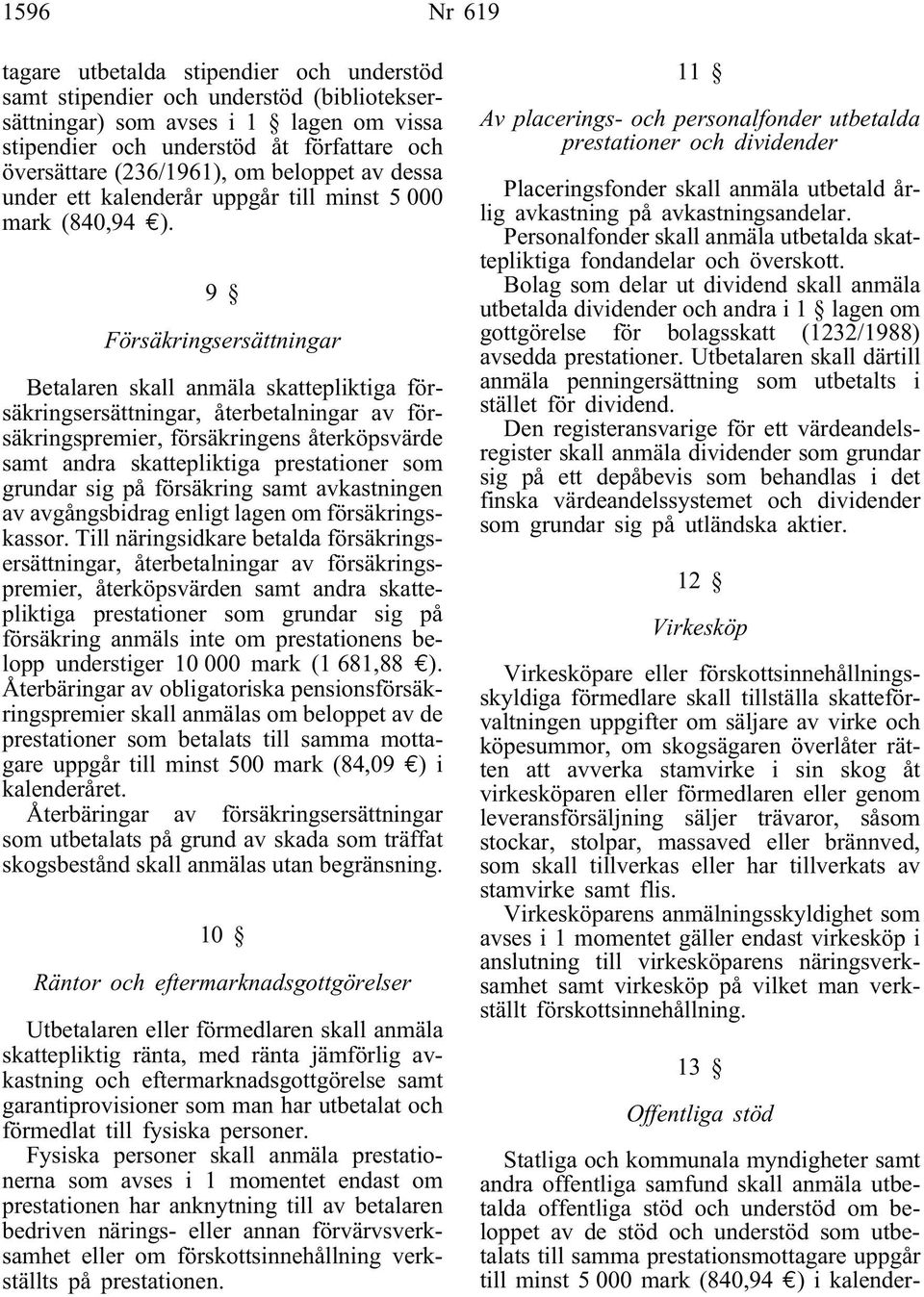 9 Försäkringsersättningar Betalaren skall anmäla skattepliktiga försäkringsersättningar, återbetalningar av försäkringspremier, försäkringens återköpsvärde samt andra skattepliktiga prestationer som