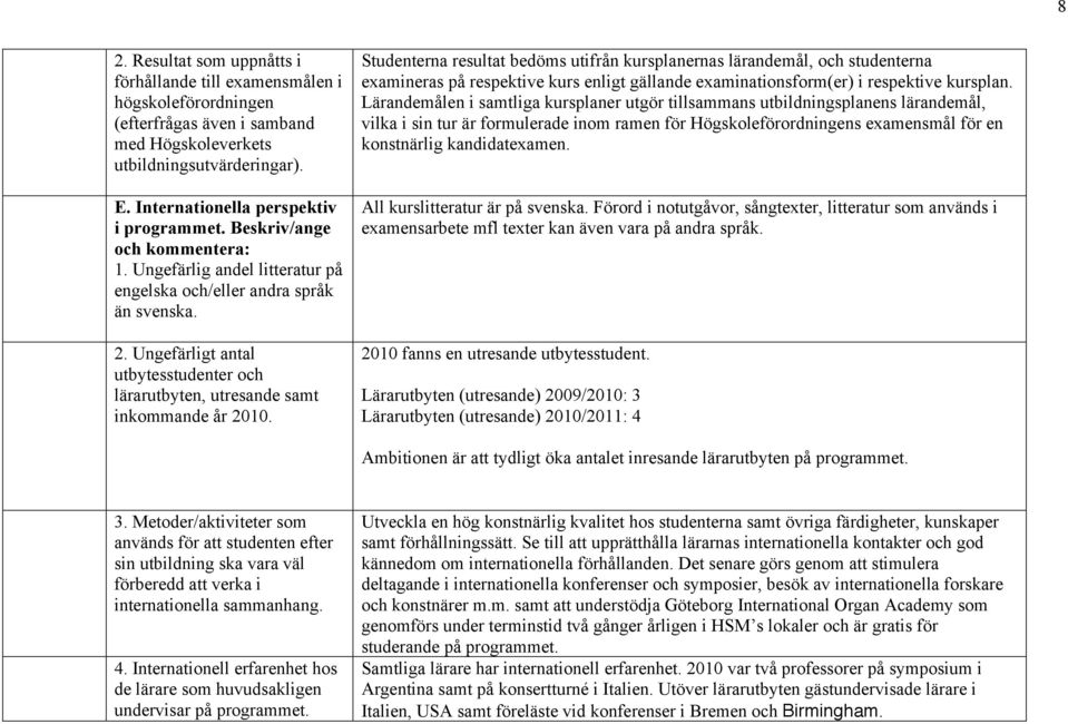 Studenterna resultat bedöms utifrån kursplanernas lärandemål, och studenterna examineras på respektive kurs enligt gällande examinationsform(er) i respektive kursplan.