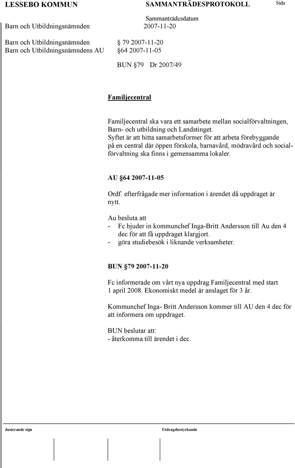 AU 64 2007-11-05 Ordf. efterfrågade mer information i ärendet då uppdraget är nytt. Au besluta att - Fc bjuder in kommunchef Inga-Britt Andersson till Au den 4 dec för att få uppdraget klargjort.