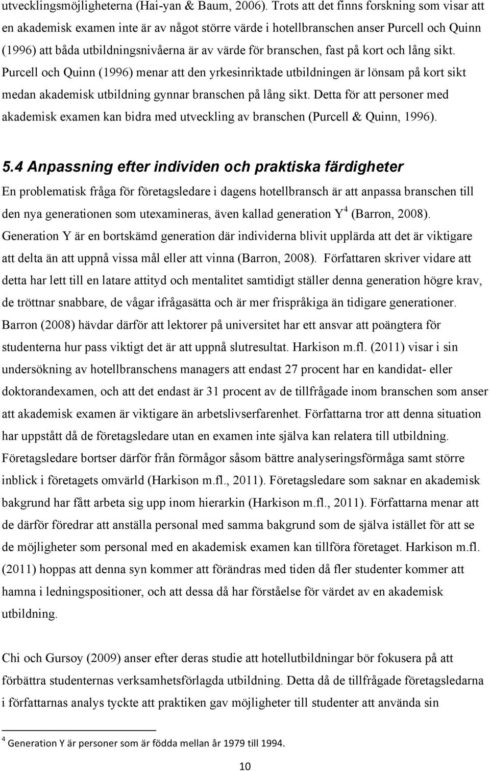 fast på kort och lång sikt. Purcell och Quinn (1996) menar att den yrkesinriktade utbildningen är lönsam på kort sikt medan akademisk utbildning gynnar branschen på lång sikt.