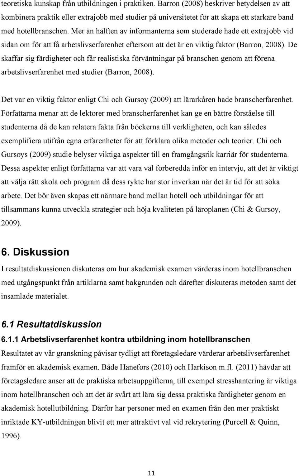 Mer än hälften av informanterna som studerade hade ett extrajobb vid sidan om för att få arbetslivserfarenhet eftersom att det är en viktig faktor (Barron, 2008).