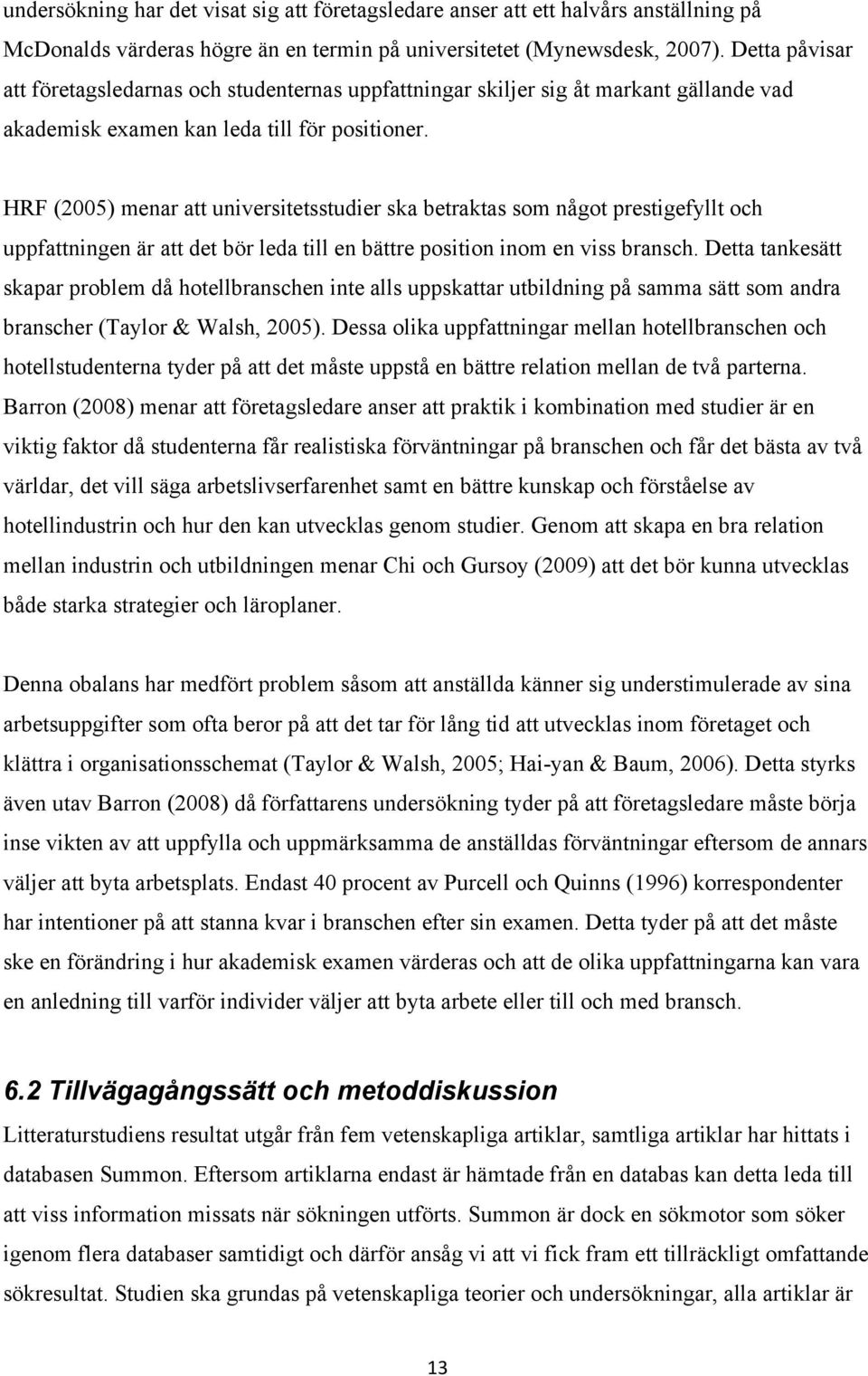 HRF (2005) menar att universitetsstudier ska betraktas som något prestigefyllt och uppfattningen är att det bör leda till en bättre position inom en viss bransch.