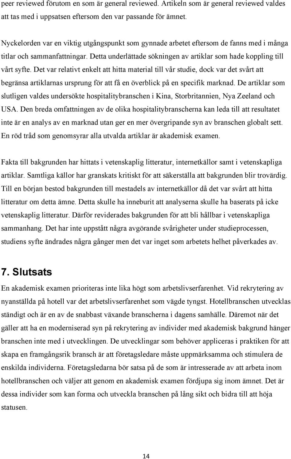 Det var relativt enkelt att hitta material till vår studie, dock var det svårt att begränsa artiklarnas ursprung för att få en överblick på en specifik marknad.