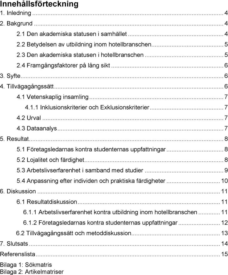 .. 7 4.2 Urval... 7 4.3 Dataanalys... 7 5. Resultat... 8 5.1 Företagsledarnas kontra studenternas uppfattningar... 8 5.2 Lojalitet och färdighet... 8 5.3 Arbetslivserfarenhet i samband med studier.