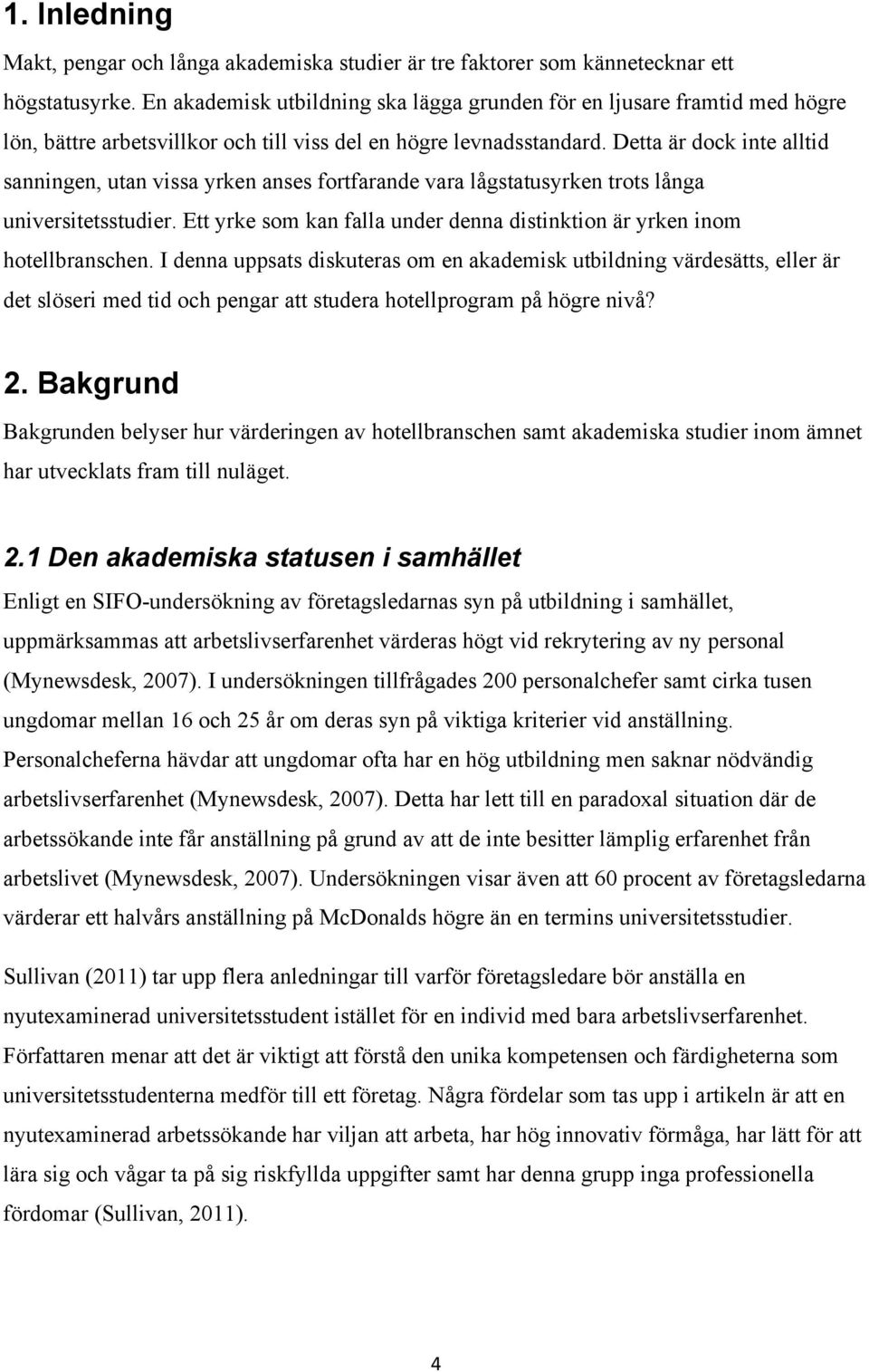 Detta är dock inte alltid sanningen, utan vissa yrken anses fortfarande vara lågstatusyrken trots långa universitetsstudier.