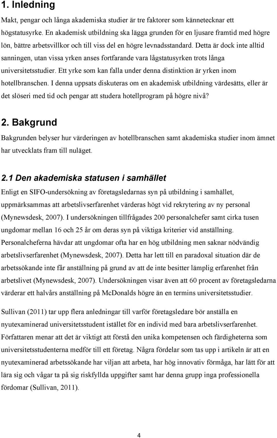 Detta är dock inte alltid sanningen, utan vissa yrken anses fortfarande vara lågstatusyrken trots långa universitetsstudier.