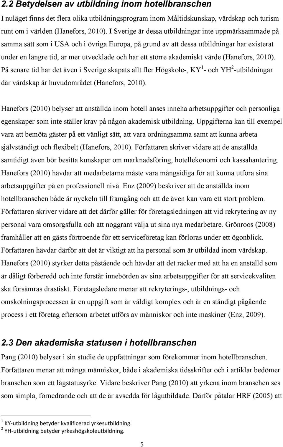 större akademiskt värde (Hanefors, 2010). På senare tid har det även i Sverige skapats allt fler Högskole-, KY 1 - och YH 2 -utbildningar där värdskap är huvudområdet (Hanefors, 2010).