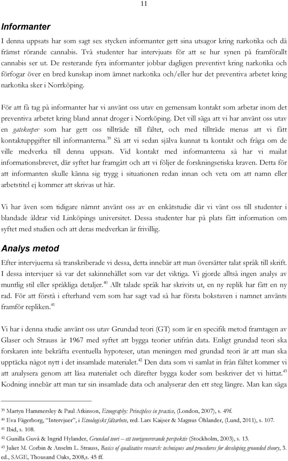 De resterande fyra informanter jobbar dagligen preventivt kring narkotika och förfogar över en bred kunskap inom ämnet narkotika och/eller hur det preventiva arbetet kring narkotika sker i Norrköping.