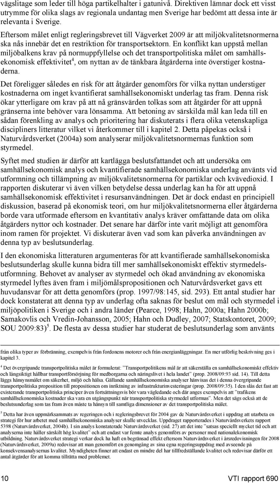 En konflikt kan uppstå mellan miljöbalkens krav på normuppfyllelse och det transportpolitiska målet om samhällsekonomisk effektivitet 4, om nyttan av de tänkbara åtgärderna inte överstiger