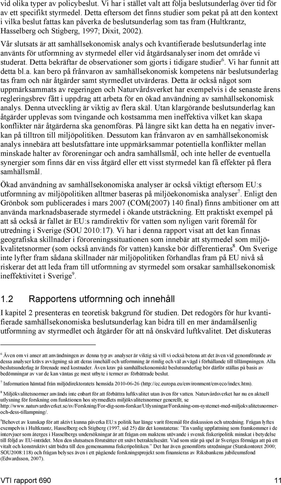 Vår slutsats är att samhällsekonomisk analys och kvantifierade beslutsunderlag inte använts för utformning av styrmedel eller vid åtgärdsanalyser inom det område vi studerat.