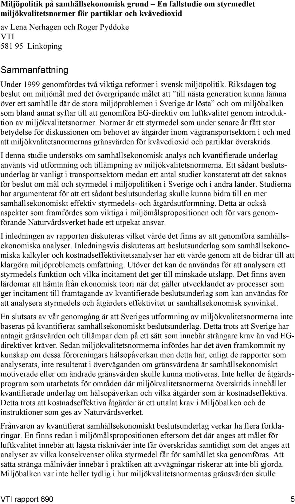 Riksdagen tog beslut om miljömål med det övergripande målet att till nästa generation kunna lämna över ett samhälle där de stora miljöproblemen i Sverige är lösta och om miljöbalken som bland annat