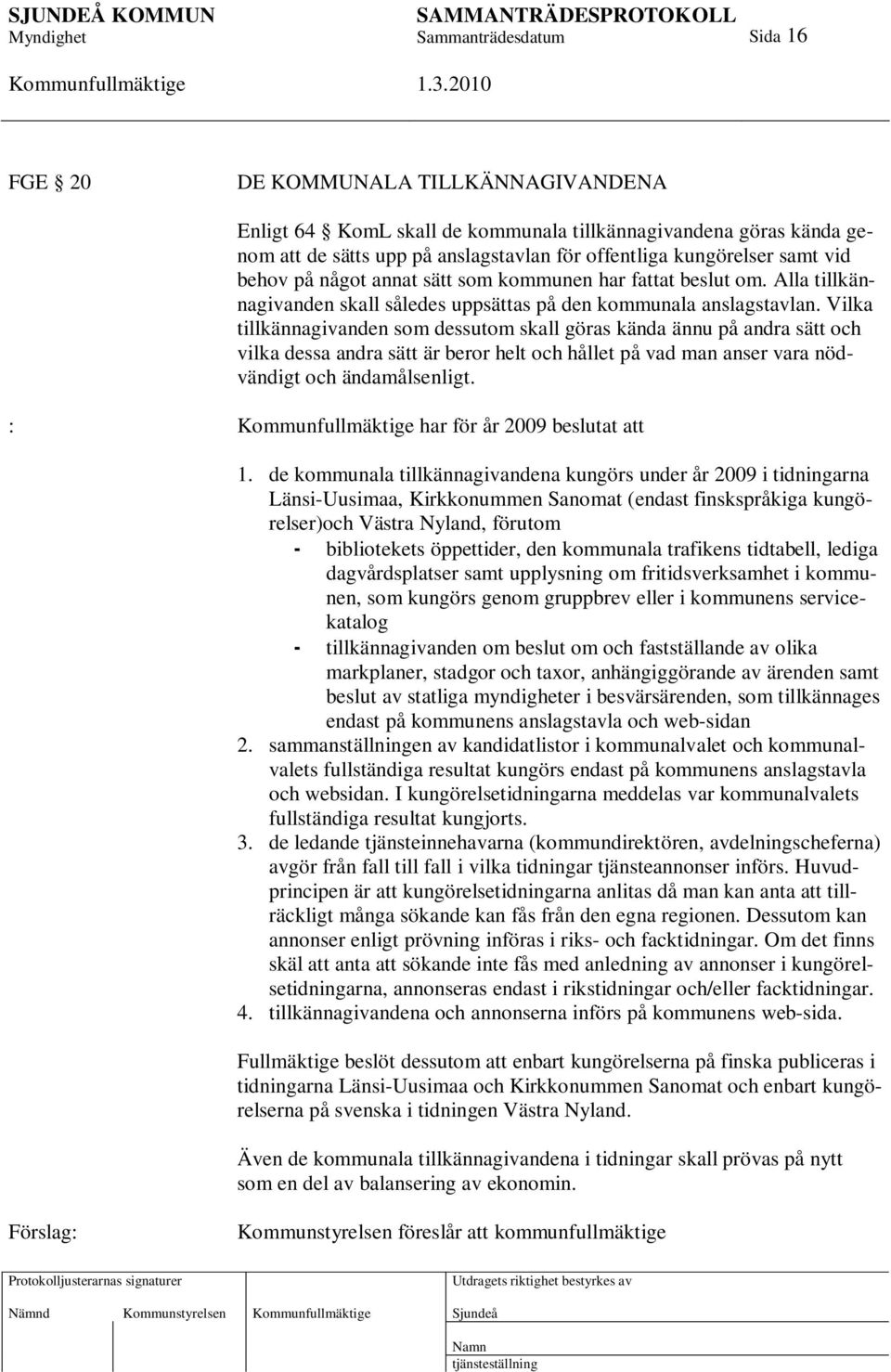 Vilka tillkännagivanden som dessutom skall göras kända ännu på andra sätt och vilka dessa andra sätt är beror helt och hållet på vad man anser vara nödvändigt och ändamålsenligt.