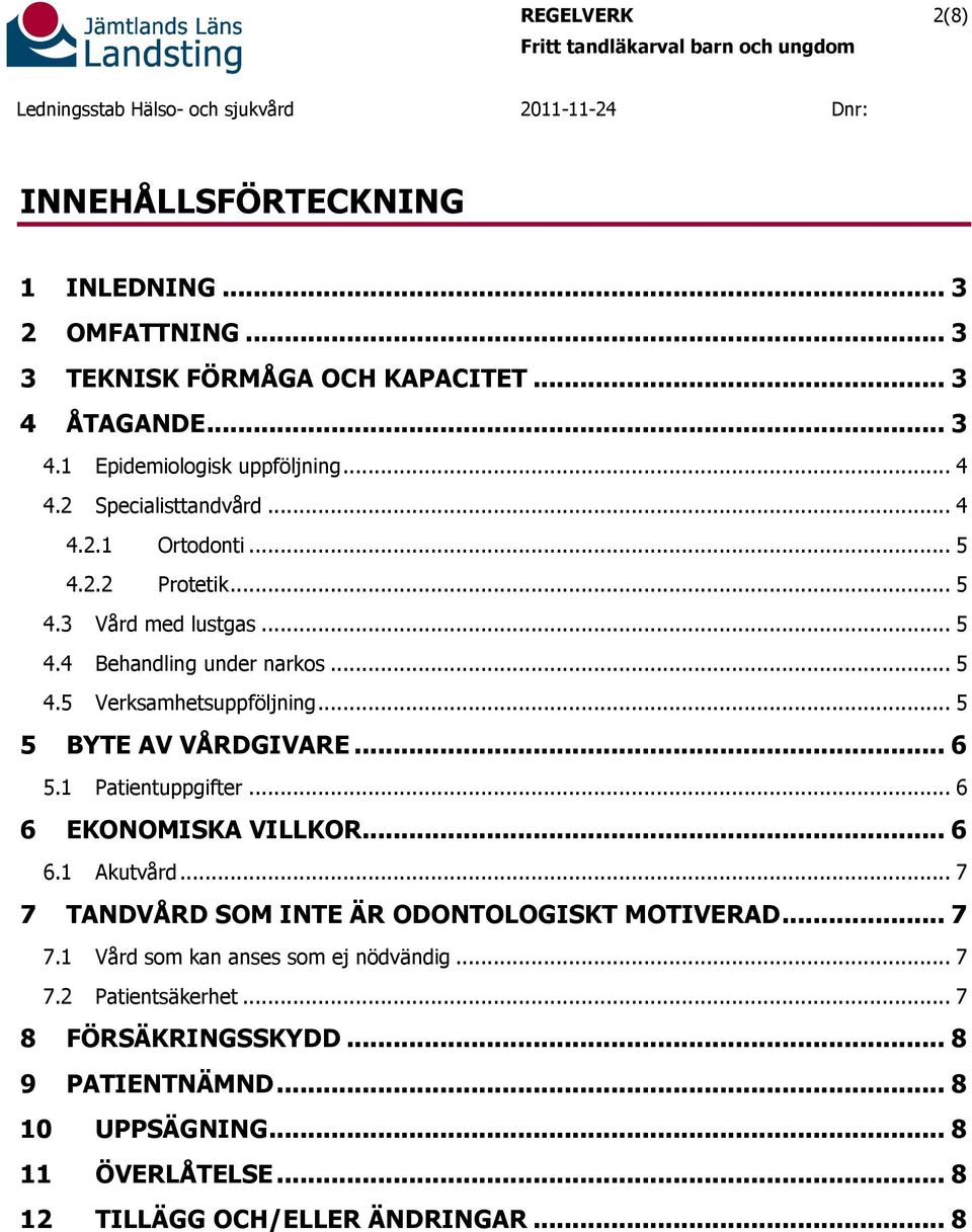 .. 5 5 BYTE AV VÅRDGIVARE... 6 5.1 Patientuppgifter... 6 6 EKONOMISKA VILLKOR... 6 6.1 Akutvård... 7 7 TANDVÅRD SOM INTE ÄR ODONTOLOGISKT MOTIVERAD... 7 7.1 Vård som kan anses som ej nödvändig.