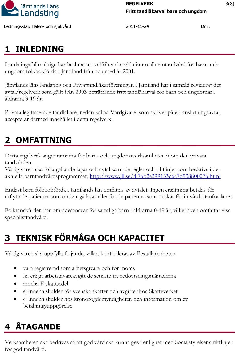 år. Privata legitimerade tandläkare, nedan kallad Vårdgivare, som skriver på ett anslutningsavtal, accepterar därmed innehållet i detta regelverk.