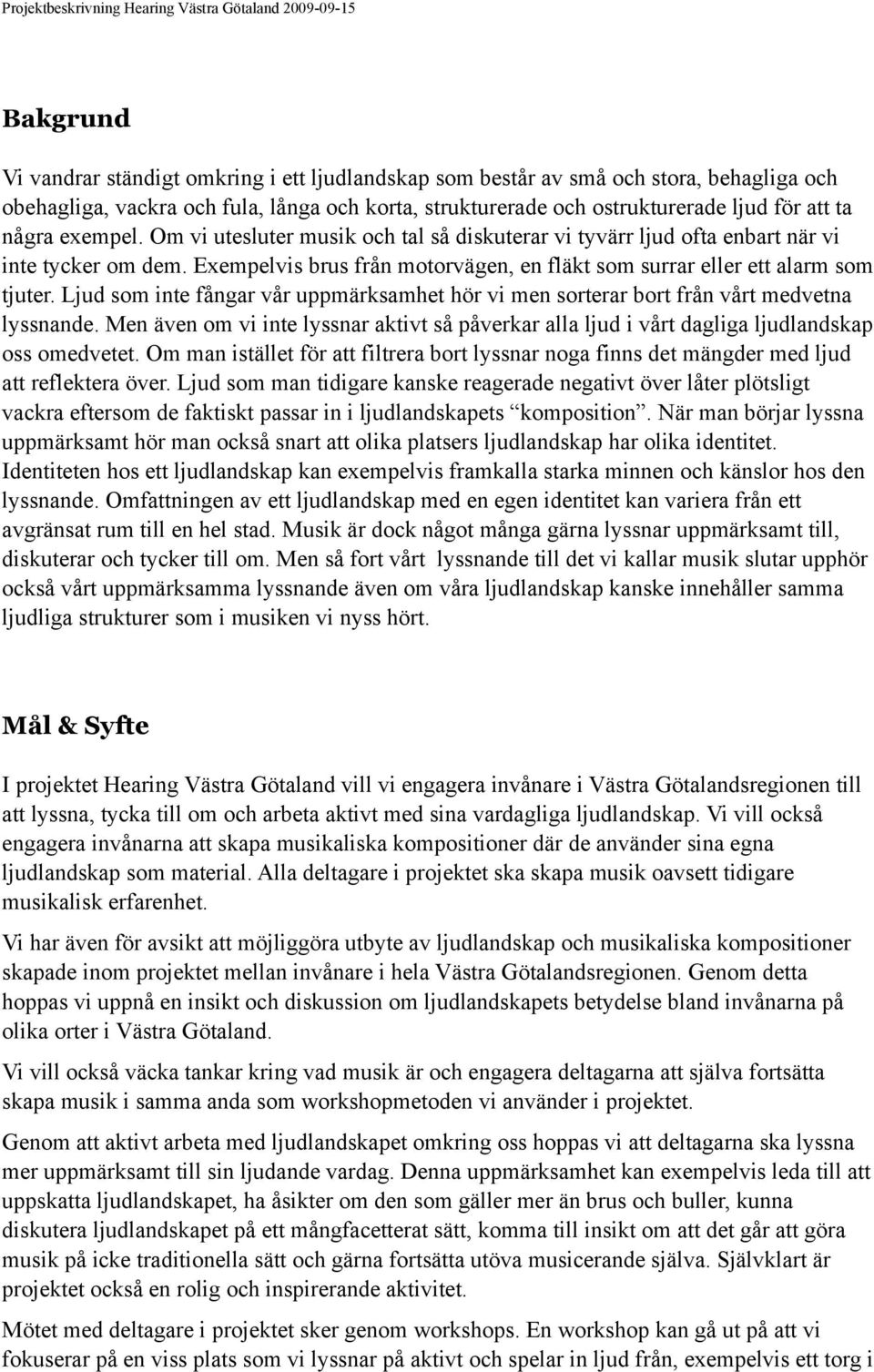 Ljud som inte fångar vår uppmärksamhet hör vi men sorterar bort från vårt medvetna lyssnande. Men även om vi inte lyssnar aktivt så påverkar alla ljud i vårt dagliga ljudlandskap oss omedvetet.