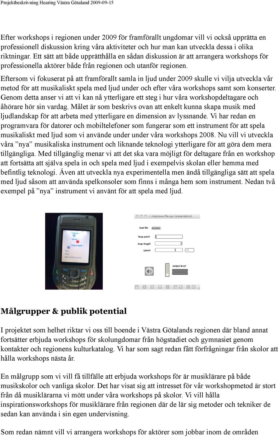 Eftersom vi fokuserat på att framförallt samla in ljud under 2009 skulle vi vilja utveckla vår metod för att musikaliskt spela med ljud under och efter våra workshops samt som konserter.